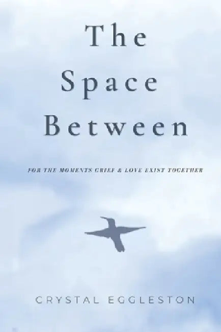 The Space Between: For the Moments Grief and Love Exist Together by Crystal Eggleston
