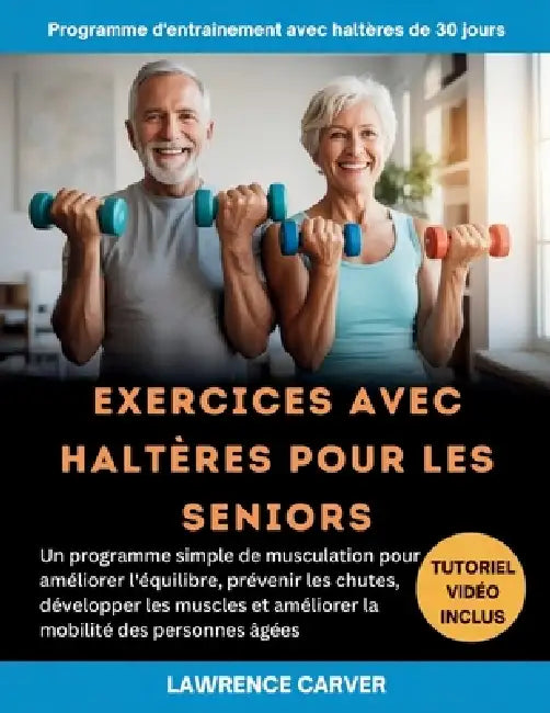 Exercices Avec Haltères Pour Les Seniors: Un programme simple de musculation pour améliorer l'équilibre, prévenir les chutes, développer les muscles e by Lawrence Carver