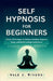 Self Hypnosis for Beginners: Simple Techniques to Reduce Anxiety, Improve Sleep, and Build Lasting Confidence by Vale J. Rivers