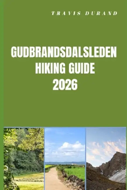 Gudbrandsdalsleden Hiking Guide 2026: Plan Smarter, Hike Deeper, and Experience Norway's Legendary Pilgrim Route by Travis Durand