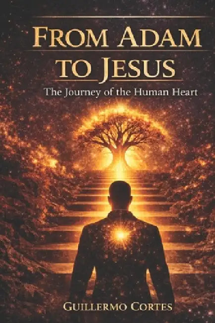 From Adam to Jesus: The journey of the human heart by Guillermo Cortés