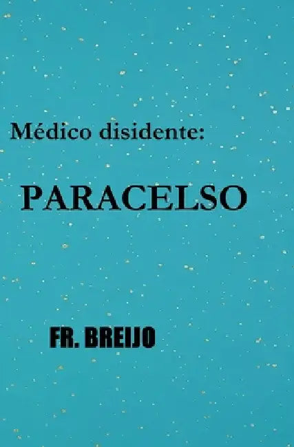 Un médico disidente: Paracelso by Francisco R. Breijo Marquez