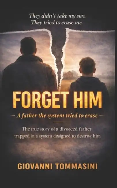 Forget Him: The True Story of a Divorced Father Caught in a System Designed to Break Him by Giovanni Tommasini, Giovanni Tommasini, Giovanni Tommasini