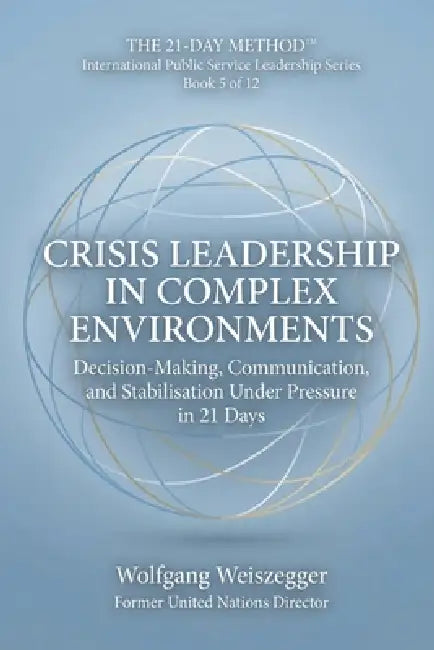 The 21-Day Method - International Public Service Leadership Series: CRISIS LEADERSHIP IN COMPLEX ENVIRONMENTS: Decision-Making, Communication, and Sta by Wolfgang Weiszegger