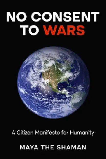 To Consent to Wars: A Manifesto by Maya The Shaman