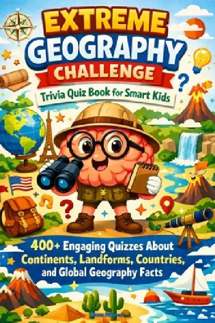 Extreme Geography Challenge Trivia Quiz Book for Smart Kids: 400+ Engaging Quizzes About Continents, Landforms, Countries, and Global by Rosa Pierce