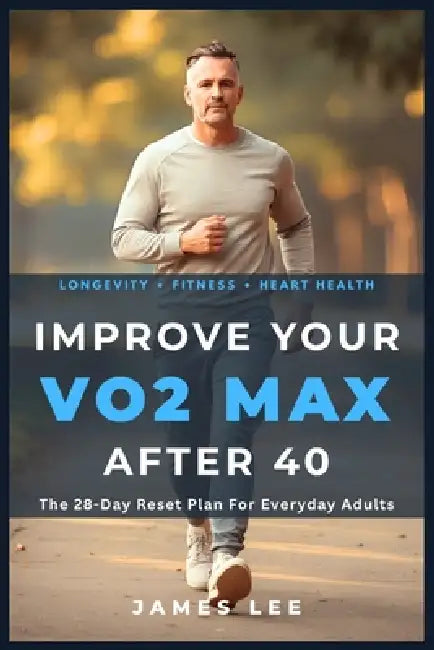 Improve Your VO2 Max After 40: The 28-Day Reset Plan For Everyday Adults by James Lee