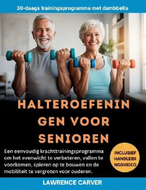 Halteroefeningen Voor Senioren: Een eenvoudig krachttrainingsprogramma om het evenwicht te verbeteren, vallen te voorkomen, spieren op te bouwen en de by Lawrence Carver