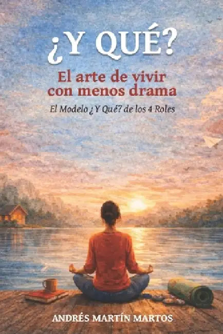 ¿Y QUÉ? El arte de vivir con menos drama: El modelo ¿Y QUÉ? de los 4 Roles by Andrés Martín Martos