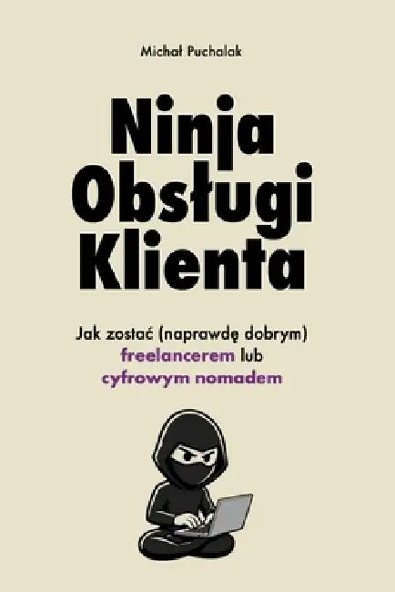 Ninja Obslugi Klienta. Jak zostac (naprawdę dobrym) freelancerem lub cyfrowym nomadem by Michal Puchalak