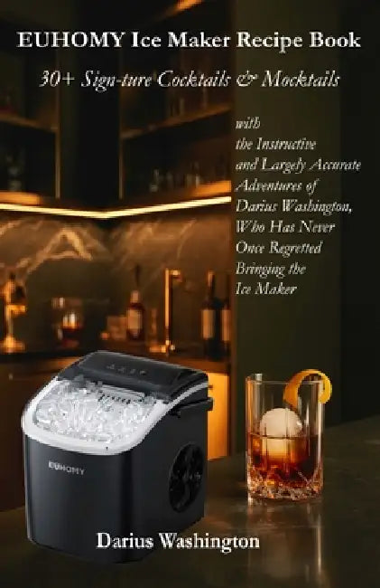 EUHOMY Ice Maker Recipe Book: 30+ Sign-ture Cocktails & Mocktails with the Instructive and Largely Accurate Adventures of Darius Washington, Who Has N by Darius Washington