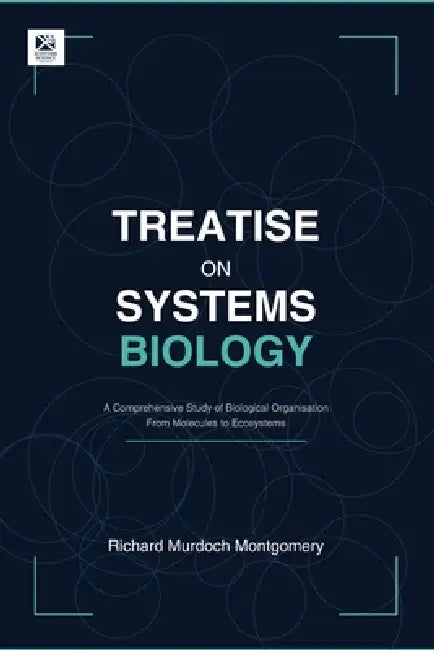 Treatise on Systems Biology: A Comprehensive Study of Biological Organisation From Molecules to Ecosystems by Richard Murdoch Montgomery
