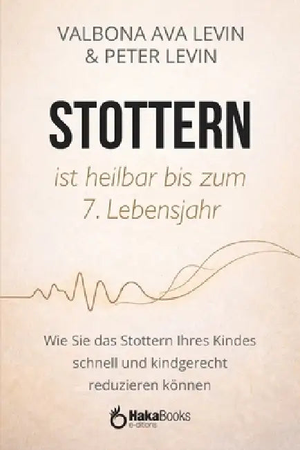 STOTTERN ist heilbar bis zum 7. Lebensjahr: Wie Sie das Stottern Ihres Kindes schnell und kindgerecht reduzieren können by Peter Levin, Valbona Ava Levin
