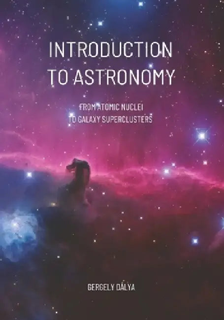 Introduction to Astronomy: From Atomic Nuclei to Galaxy Superclusters by Gergely Dálya