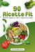 90 Ricette Fit: Il metodo semplice per restare in forma senza sacrifici by Fit Kitchen Italia