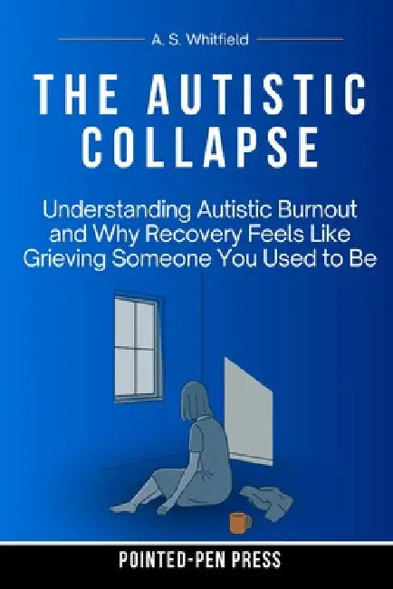 The Autistic Collapse: Understanding Autistic Burnout and Why Recovery Feels Like Grieving Someone You Used to Be by Pointed-Pen Press