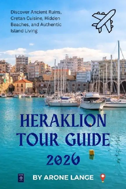 Heraklion Tour Guide 2026: Discover Ancient Ruins, Cretan Cuisine, Hidden Beaches, and Authentic Island Living by Arone Lange