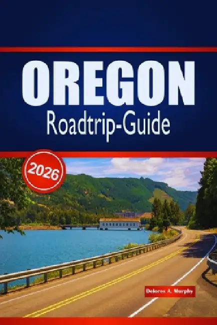OREGON Roadtrip-Guide 2026: Detaillierte Reiserouten, landschaftlich reizvolle Routen und Planungstipps für Besucher, die den pazifischen Nordwesten m by Delores A. Murphy