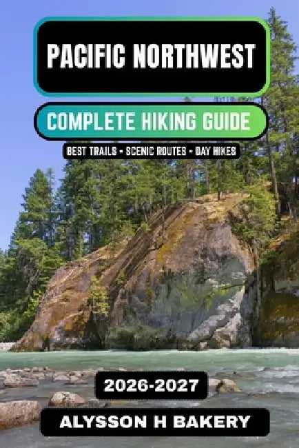 Pacific Northwest Hiking Guide 2026-2027: Best Trails in Washington & Oregon, Scenic Routes, Forest Hikes & Coastal Adventures by Alysson H. Bakery