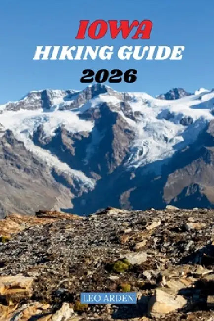 Iowa Hiking Guide 2026: Best Trails, State Parks, Hidden Gems & Outdoor Adventures for Every Explorer. by Leo Arden
