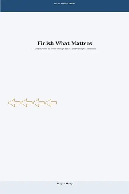 Finish What Matters: A Clear System for Follow-Through, Focus and Meaningful Completion by Darpan Murly