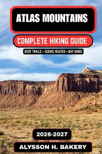 Atlas Mountains Hiking Guide 2026-2027: Best Trekking Routes, Berber Villages, High Atlas Trails & Morocco Adventures by Alysson H. Bakery