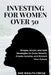 Investing for Woman Over 50: Simple, Smart, and Safe Strategies to Grow Wealth, Create Income, and Protect Your Future by Her Wealth Circle