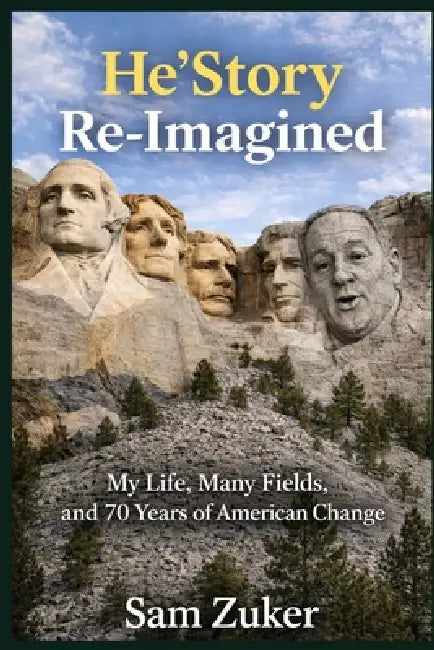 He'story Re-Imagined: My Life, Many Fields, and 70 Years of American Change by Sam Zuker