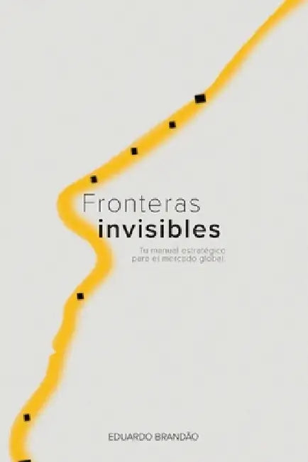 Fronteras invisibles: Tu guia estrategica para el mercado global by Eduardo Brandão