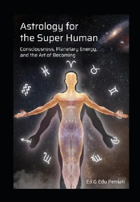 Astrology for the Super Human: Consciousness, Planetary Energy and the Art of Becoming by Edu Petriati, Ed Petriati