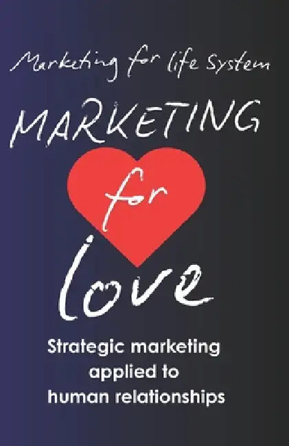 Marketing for Love.: Strategic Marketing Applied to Human Relationships. by Marketing For Life System