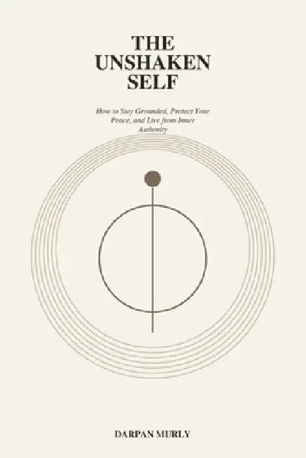 The Unshaken Self: Staying Whole in a World That Pulls You Apart by Darpan Murly