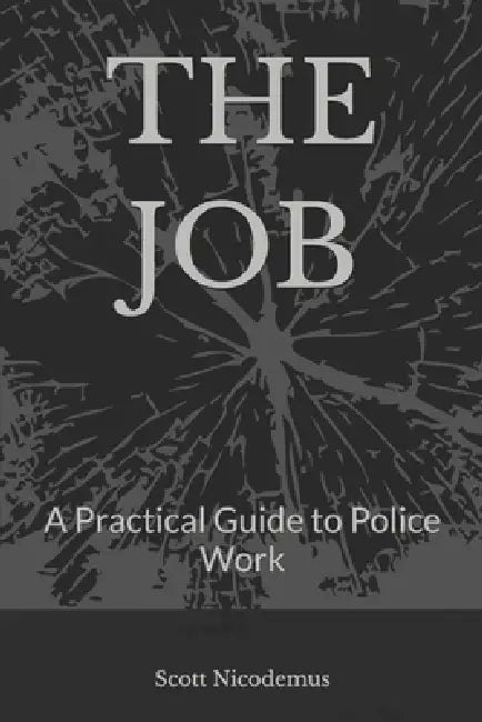 The Job: A Practical Guide to Police Work by Scott Nicodemus
