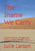 The Shame We Carry: A Gentle Guide to Understanding Where It Comes From and How to Let It Go by Julie Larson