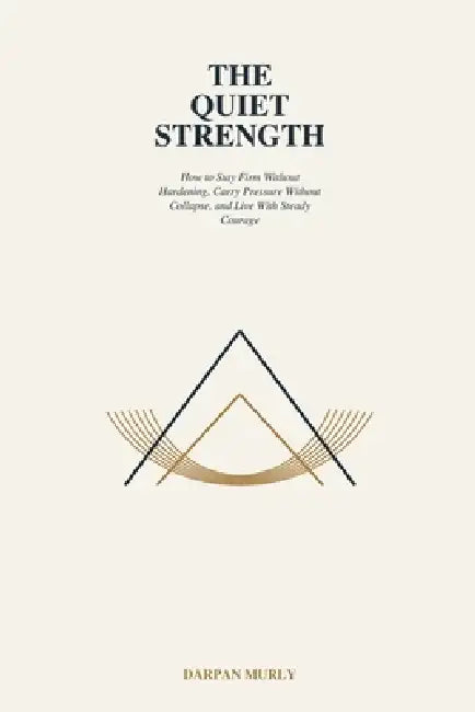 The Quiet Strength: How Calm Becomes a Form of Power by Darpan Murly