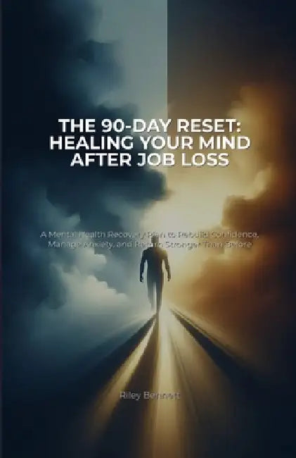 The 90-Day Reset: Healing Your Mind After Job Loss: A Mental Health Recovery Plan to Rebuild Confidence, Manage Anxiety, and Return Stronger Than Befo by Riley Bennett