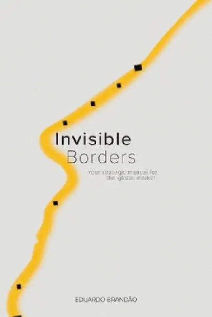 Invisible borders: Your strategic guide to the global market by Eduardo Brandão