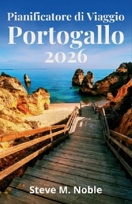 Pianificatore di viaggio Portogallo 2026: Itinerari passo dopo passo, strade panoramiche e pianificazione pratica per Lisbona, Porto e Algarve by Steve M. Noble