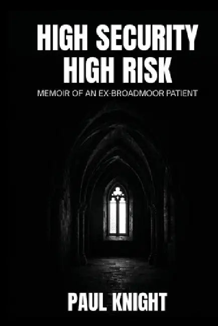 High Security High Risk: Memoir of an Ex-Broadmoor Patient by Paul Knight