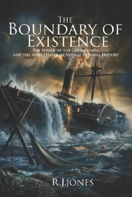 The Boundary of Existence: The Wreck of the USS Saginaw and the Most Desperate Voyage in Naval History by R. J. Jones