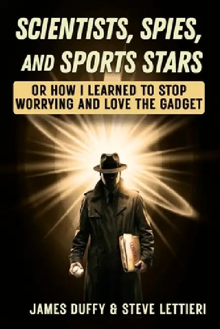 Scientists, Spies, and Sports Stars: Or How I Learned to Stop Worrying and Love the Gadget by Steve Lettieri, James Duffy