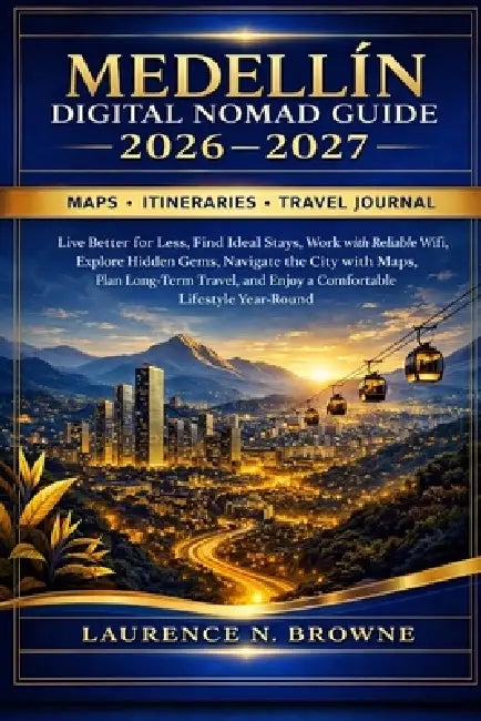 Medellín Digital Nomad Guide 2026-2027: Live Better for Less, Find Ideal Stays, Work with Reliable WiFi, Explore Hidden Gems, Navigate the City with M by Laurence N. Browne