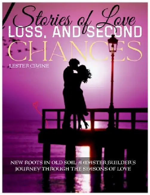 Stories of Love, Loss, and Second Chances: New Roots in Old Soil: A Master Builder's Journey Through the Seasons of Love by Lester Crane