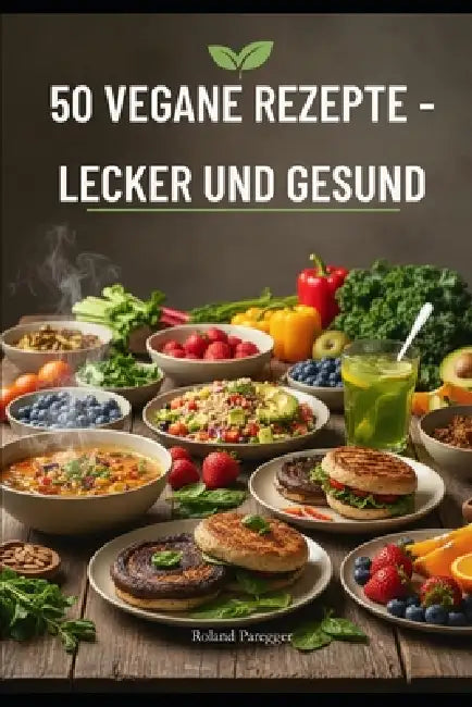 50 Vegane Rezepte: Lecker und Gesund by Roland Paregger