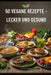 50 Vegane Rezepte: Lecker und Gesund by Roland Paregger