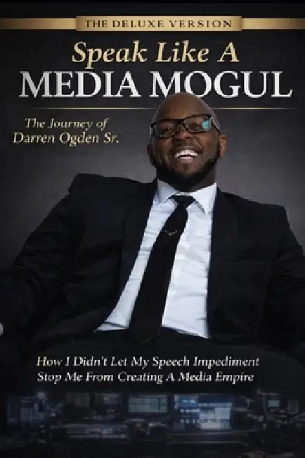 "Speak Like A Media Mogul" The Journey of Darren Ogden Sr: How I Didn't Let My Speech Impediment Stop Me From Creating a Media Empire by Sr. Ogden Darren