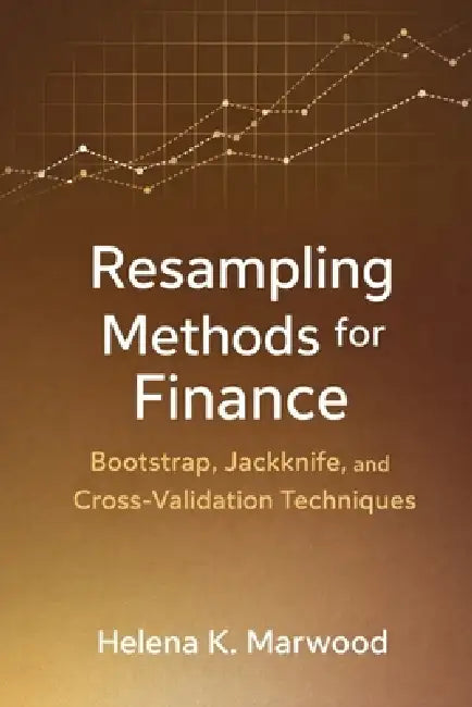 Resampling Methods for Finance: Bootstrap, Jackknife, and Cross-Validation Techniques by Danny Munrow, Helena K. Marwood