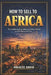 How to Sell to Africa: The Complete Guide to Selling Any Product or Service to All 54 Nations of Africa by Nwaeze David