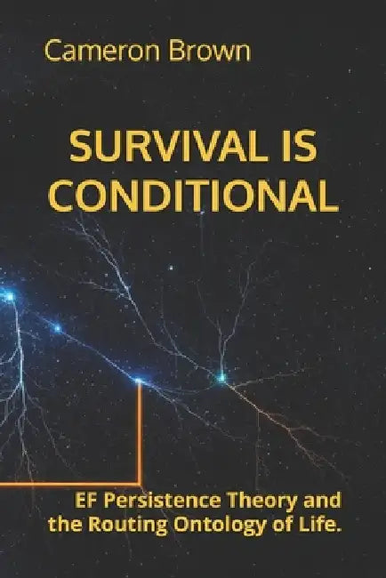Survival Is Conditional: EF Persistence Theory and the Routing Ontology of Life. by Cameron Brown