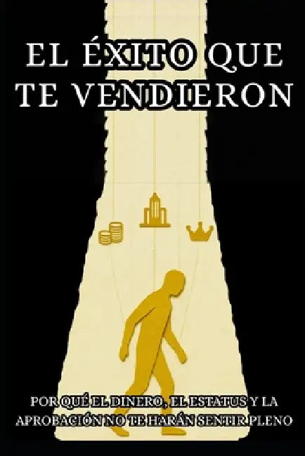 El éxito que te vendieron: Por qué el dinero y el estatus no bastan: Cómo dejar de perseguir expectativas externas y construir una vida con sentido by Sebastian Morales Paz